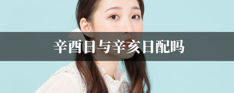 辛酉日与辛亥日配吗