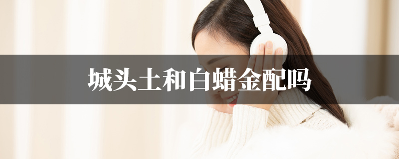 城头土和白蜡金配吗