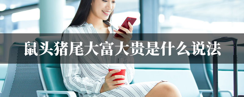 鼠头猪尾大富大贵是什麽说法