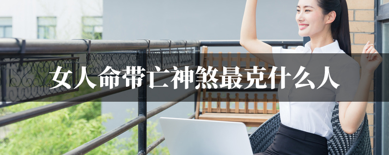 女人命带亡神煞最克什麽人