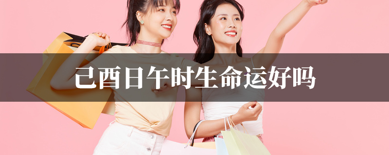己酉日午时生命运好吗