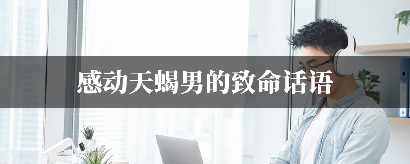 感动天蝎男的致命话语