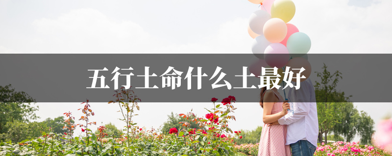 五行土命什麽土最好
