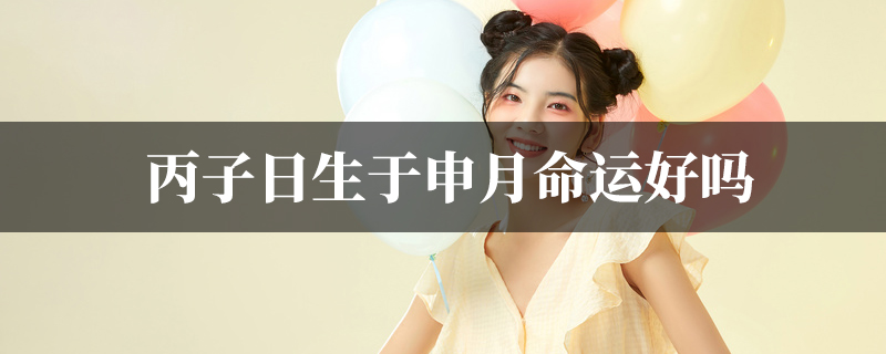 丙子日生于申月命运好吗