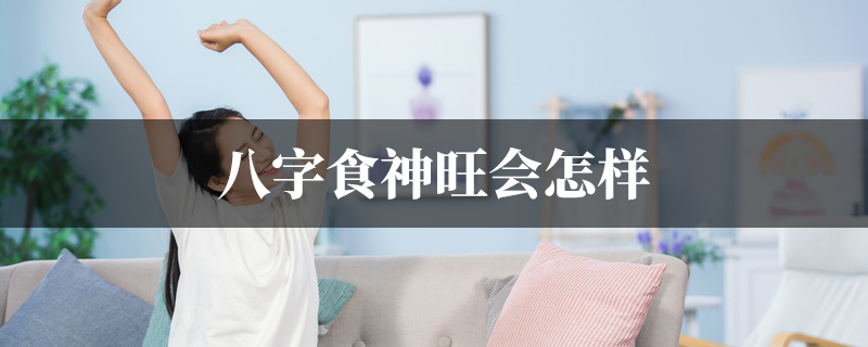八字食神旺会怎样