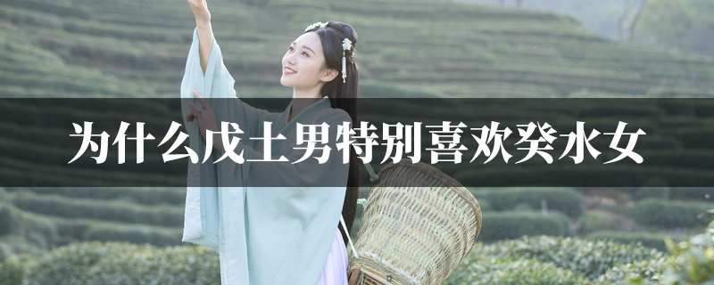 为什麽戊土男特别喜欢癸水女
