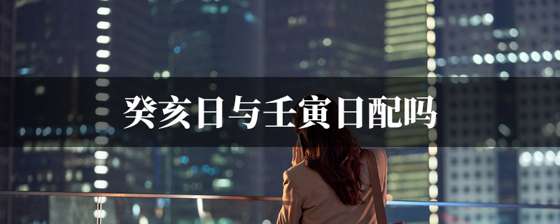 癸亥日与壬寅日配吗