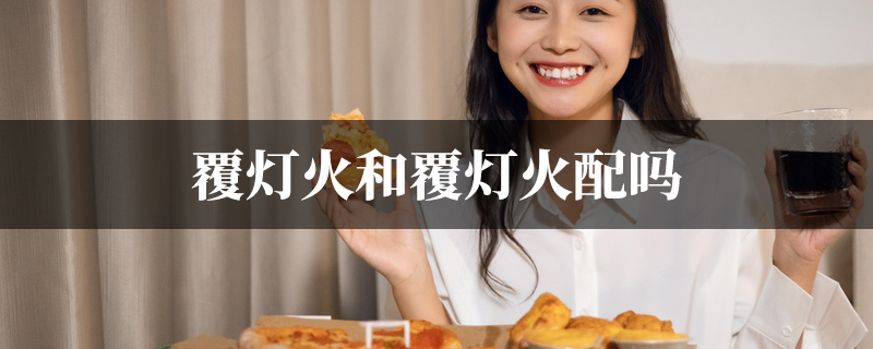 覆灯火和覆灯火配吗