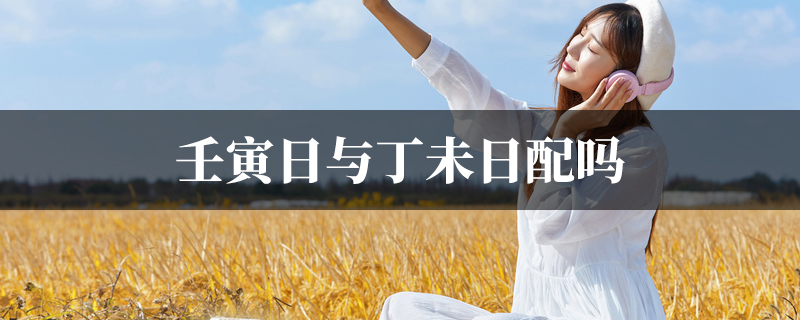 壬寅日与丁未日配吗 