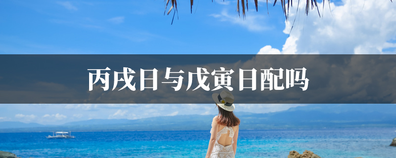 丙戌日与戊寅日配吗