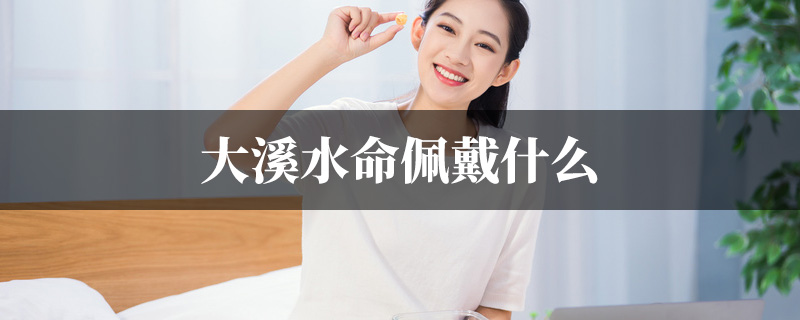 大溪水命佩戴什麽