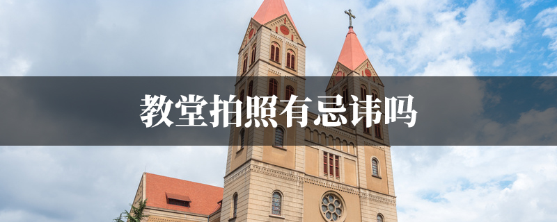 教堂拍照有忌讳吗