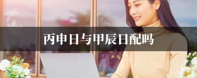 丙申日与甲辰日配吗