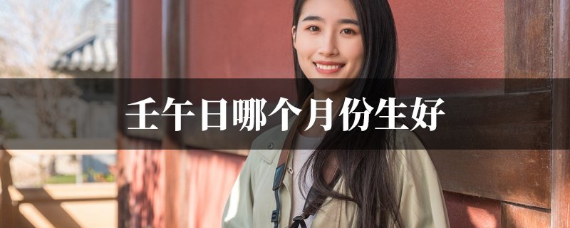壬午日哪个月份生好