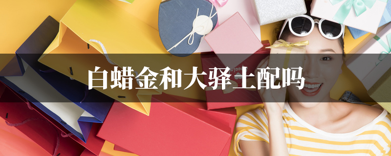 白蜡金和大驿土配吗
