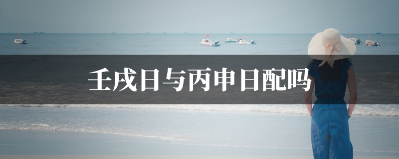 壬戌日与丙申日配吗