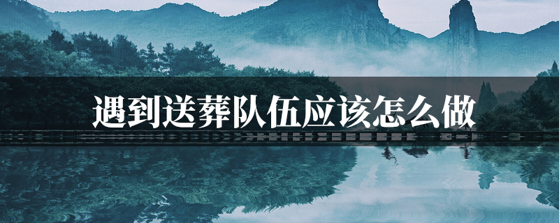 遇到送葬队伍应该怎麽做