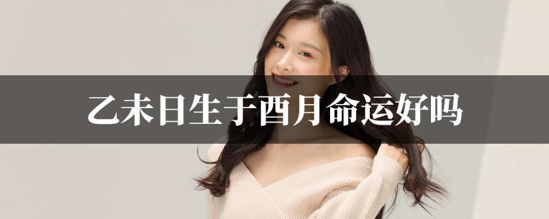 乙未日生于酉月命运好吗