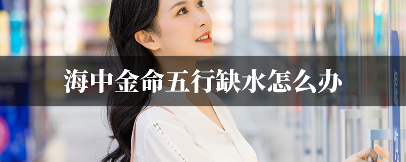 海中金命五行缺水怎麽办