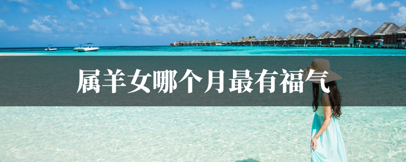 属羊女哪个月最有福气