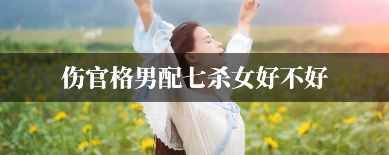 伤官格男配七杀女好不好