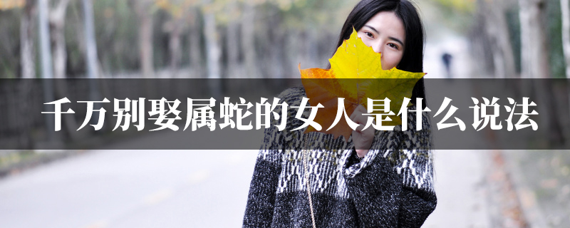 千万别娶属蛇的女人是什麽说法