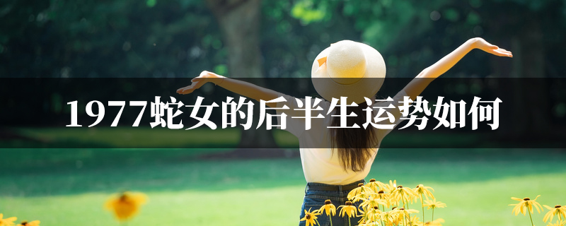1977蛇女的后半生运势如何