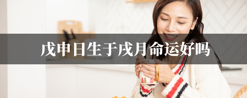 戊申日生于戌月命运好吗