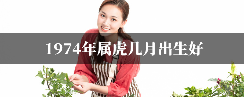 1974年属虎几月出生好最有福气