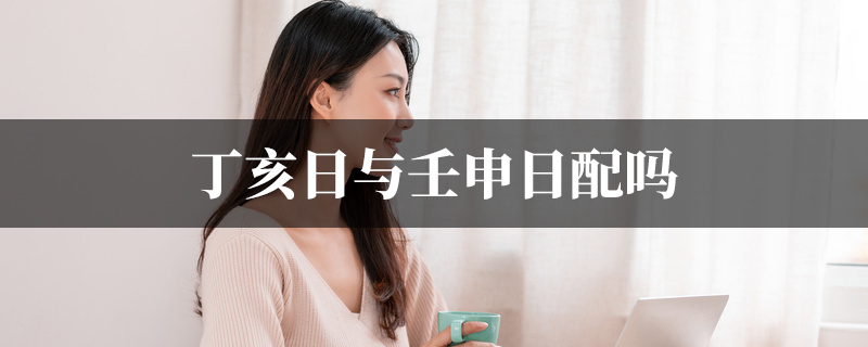 丁亥日与壬申日配吗