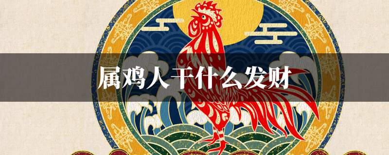 属鸡人干什麽发财
