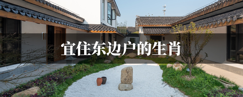 宜住东边户的生肖有哪些