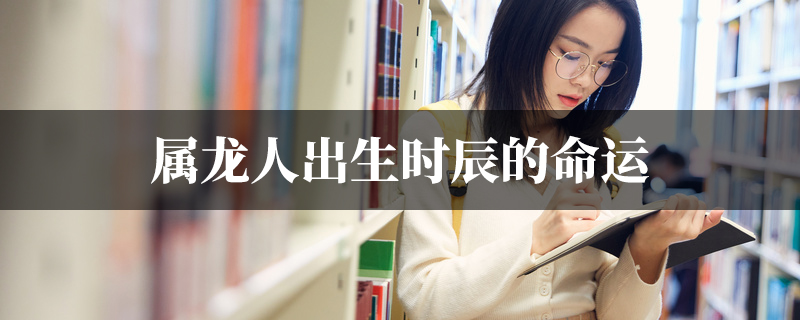 属龙人出生时辰的命运