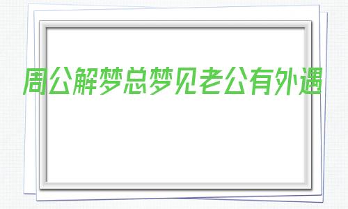 周公解梦总梦见老公有外遇