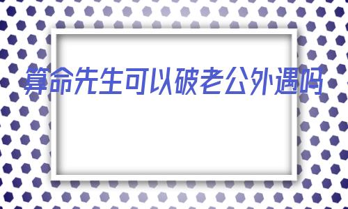 算命先生可以破老公外遇吗