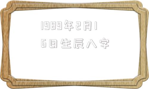 1989年2月16日生辰八字